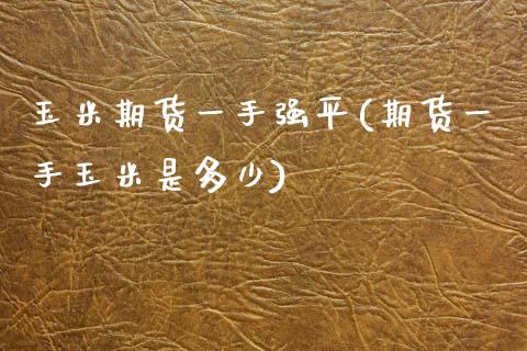 玉米期货一手强平(期货一手玉米是多少)_https://www.zztgc.com_期货行情_第1张