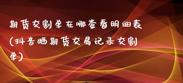 期货交割单在哪查看明细表(抖音晒期货交易记录交割单)_https://www.zztgc.com_期货行情_第1张
