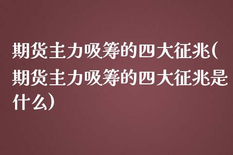 期货主力吸筹的四大征兆(期货主力吸筹的四大征兆是什么)_https://www.zztgc.com_黄金期货_第1张
