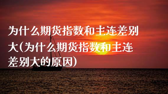 为什么期货指数和主连差别大(为什么期货指数和主连差别大的原因)_https://www.zztgc.com_黄金期货_第1张