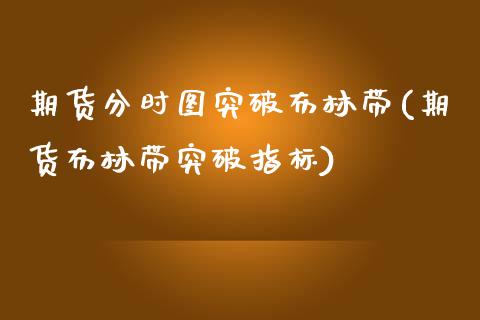 期货分时图突破布林带(期货布林带突破指标)_https://www.zztgc.com_期货直播_第1张