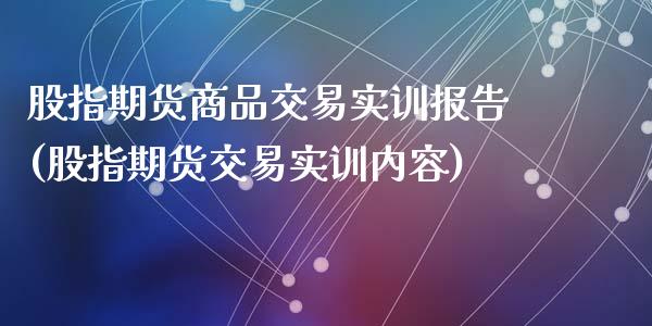股指期货商品交易实训报告(股指期货交易实训内容)_https://www.zztgc.com_原油期货_第1张