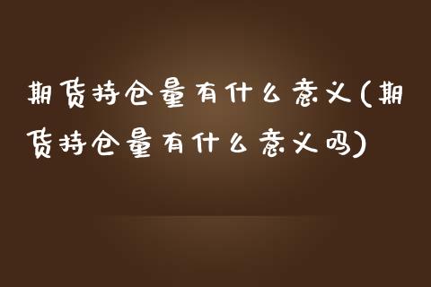 期货持仓量有什么意义(期货持仓量有什么意义吗)_https://www.zztgc.com_期货直播_第1张