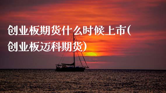 创业板期货什么时候上市(创业板迈科期货)_https://www.zztgc.com_期货行情_第1张