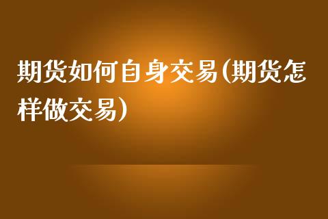 期货如何自身交易(期货怎样做交易)_https://www.zztgc.com_期货入门_第1张