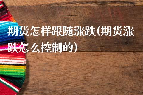 期货怎样跟随涨跌(期货涨跌怎么控制的)_https://www.zztgc.com_期货行情_第1张