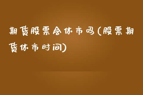 期货股票会休市吗(股票期货休市时间)_https://www.zztgc.com_期货行情_第1张