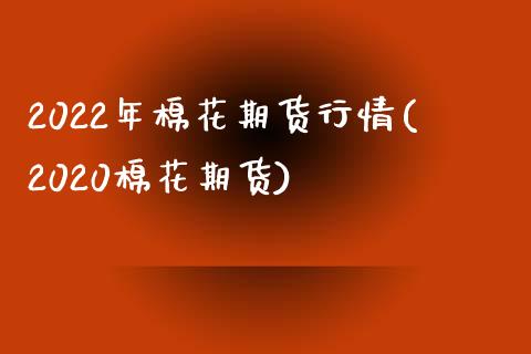 2022年棉花期货行情(2020棉花期货)_https://www.zztgc.com_期货行情_第1张