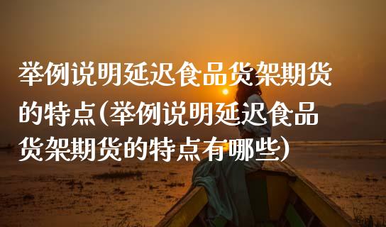举例说明延迟食品货架期货的特点(举例说明延迟食品货架期货的特点有哪些)_https://www.zztgc.com_黄金期货_第1张