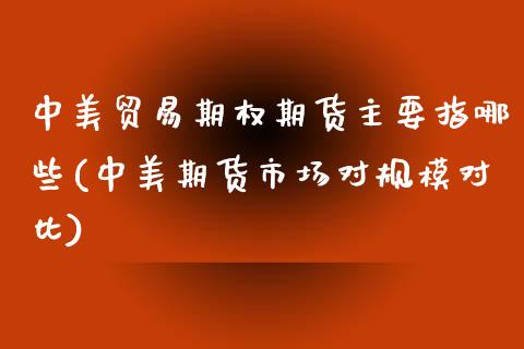 中美贸易期权期货主要指哪些(中美期货市场对规模对比)_https://www.zztgc.com_期货入门_第1张