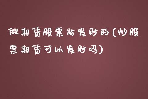 做期货股票能发财的(炒股票期货可以发财吗)_https://www.zztgc.com_期货入门_第1张
