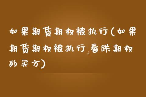 如果期货期权被执行(如果期货期权被执行,看跌期权的买方)_https://www.zztgc.com_黄金期货_第1张