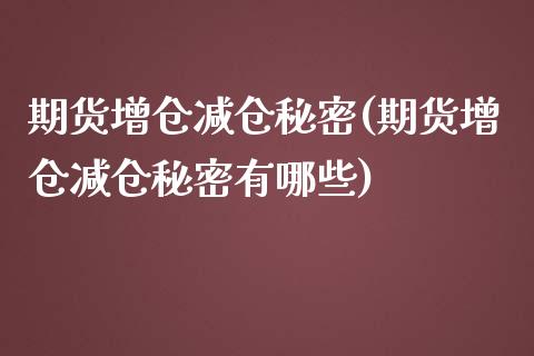 期货增仓减仓秘密(期货增仓减仓秘密有哪些)_https://www.zztgc.com_期货开户_第1张