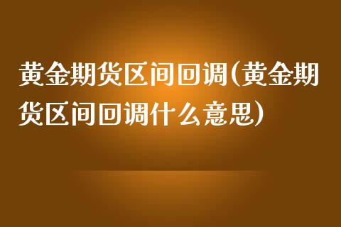 黄金期货区间回调(黄金期货区间回调什么意思)_https://www.zztgc.com_期货入门_第1张
