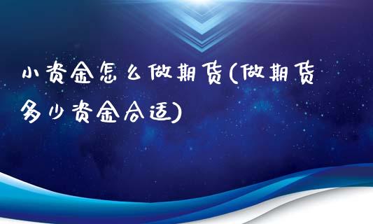 小资金怎么做期货(做期货多少资金合适)_https://www.zztgc.com_期货行情_第1张