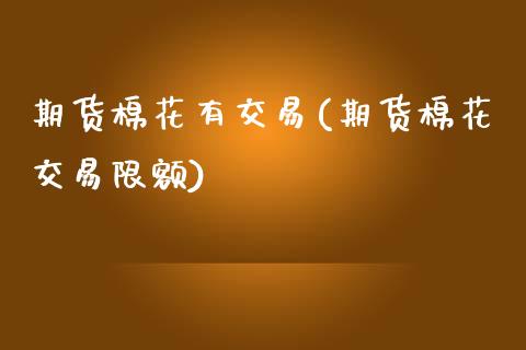 期货棉花有交易(期货棉花交易限额)_https://www.zztgc.com_期货开户_第1张