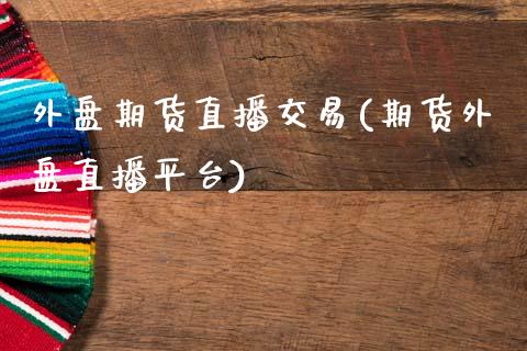 外盘期货直播交易(期货外盘直播平台)_https://www.zztgc.com_期货入门_第1张