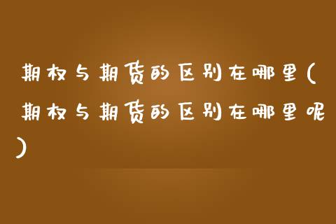 期权与期货的区别在哪里(期权与期货的区别在哪里呢)_https://www.zztgc.com_期货入门_第1张