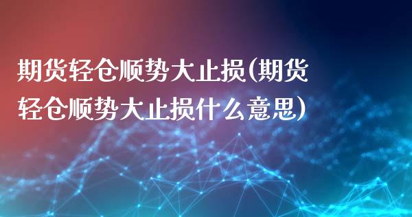 期货轻仓顺势大止损(期货轻仓顺势大止损什么意思)_https://www.zztgc.com_黄金期货_第1张