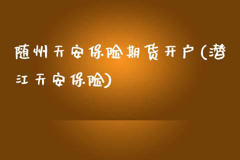 随州天安保险期货开户(潜江天安保险)_https://www.zztgc.com_期货直播_第1张