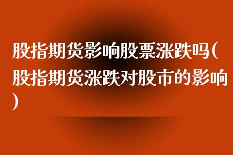 股指期货影响股票涨跌吗(股指期货涨跌对股市的影响)_https://www.zztgc.com_期货直播_第1张