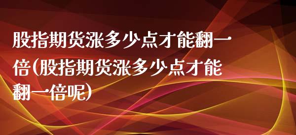 股指期货涨多少点才能翻一倍(股指期货涨多少点才能翻一倍呢)_https://www.zztgc.com_期货入门_第1张