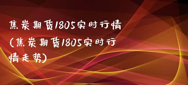 焦炭期货1805实时行情(焦炭期货1805实时行情走势)_https://www.zztgc.com_期货入门_第1张