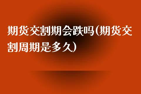 期货交割期会跌吗(期货交割周期是多久)_https://www.zztgc.com_期货入门_第1张