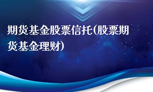 期货基金股票信托(股票期货基金理财)_https://www.zztgc.com_原油期货_第1张