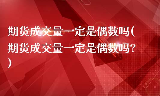 期货成交量一定是偶数吗(期货成交量一定是偶数吗?)_https://www.zztgc.com_原油期货_第1张