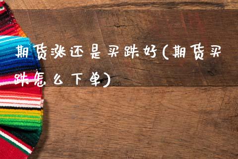 期货涨还是买跌好(期货买跌怎么下单)_https://www.zztgc.com_黄金期货_第1张