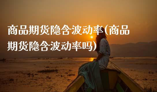 商品期货隐含波动率(商品期货隐含波动率吗)_https://www.zztgc.com_期货入门_第1张