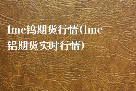 lme钨期货行情(lme铝期货实时行情)_https://www.zztgc.com_期货行情_第1张