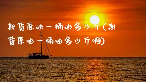 期货原油一桶油多少斤(期货原油一桶油多少斤啊)_https://www.zztgc.com_原油期货_第1张