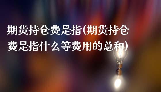 期货持仓费是指(期货持仓费是指什么等费用的总和)_https://www.zztgc.com_期货直播_第1张