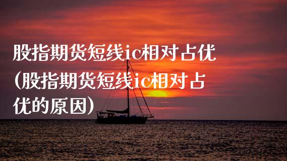 股指期货短线ic相对占优(股指期货短线ic相对占优的原因)_https://www.zztgc.com_黄金期货_第1张