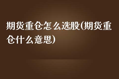 期货重仓怎么选股(期货重仓什么意思)_https://www.zztgc.com_期货直播_第1张