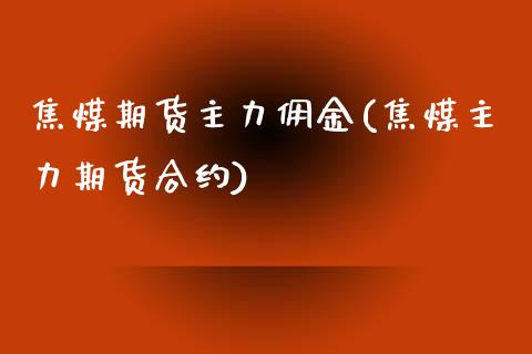 焦煤期货主力佣金(焦煤主力期货合约)_https://www.zztgc.com_期货直播_第1张