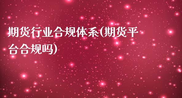 期货行业合规体系(期货平台合规吗)_https://www.zztgc.com_期货行情_第1张