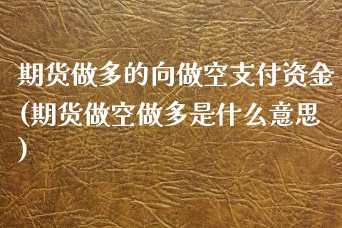 期货做多的向做空支付资金(期货做空做多是什么意思)_https://www.zztgc.com_期货入门_第1张