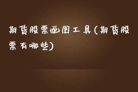 期货股票画图工具(期货股票有哪些)_https://www.zztgc.com_期货入门_第1张