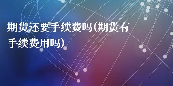 期货还要手续费吗(期货有手续费用吗)_https://www.zztgc.com_期货直播_第1张