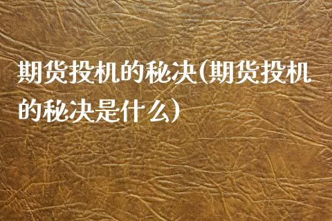 期货投机的秘决(期货投机的秘决是什么)_https://www.zztgc.com_期货直播_第1张