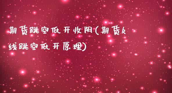 期货跳空低开收阴(期货k线跳空低开原理)_https://www.zztgc.com_期货直播_第1张