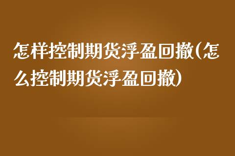 怎样控制期货浮盈回撤(怎么控制期货浮盈回撤)_https://www.zztgc.com_期货行情_第1张