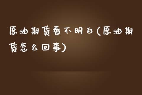 原油期货看不明白(原油期货怎么回事)_https://www.zztgc.com_期货入门_第1张