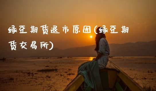 绿豆期货退市原因(绿豆期货交易所)_https://www.zztgc.com_期货入门_第1张