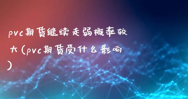 pvc期货继续走弱概率较大(pvc期货受什么影响)_https://www.zztgc.com_期货直播_第1张