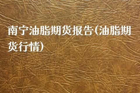 南宁油脂期货报告(油脂期货行情)_https://www.zztgc.com_期货入门_第1张