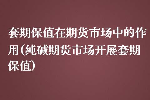 套期保值在期货市场中的作用(纯碱期货市场开展套期保值)_https://www.zztgc.com_黄金期货_第1张